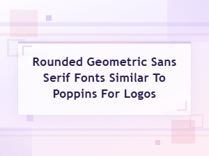 Rounded Geometric Sans Serif Fonts Like Poppins for Logo Design